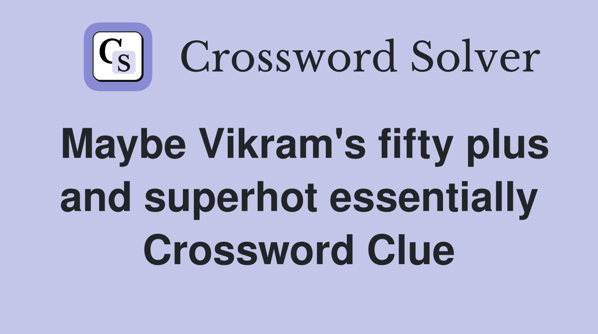 Maybe Vikram's fifty plus and superhot essentially Crossword Clue